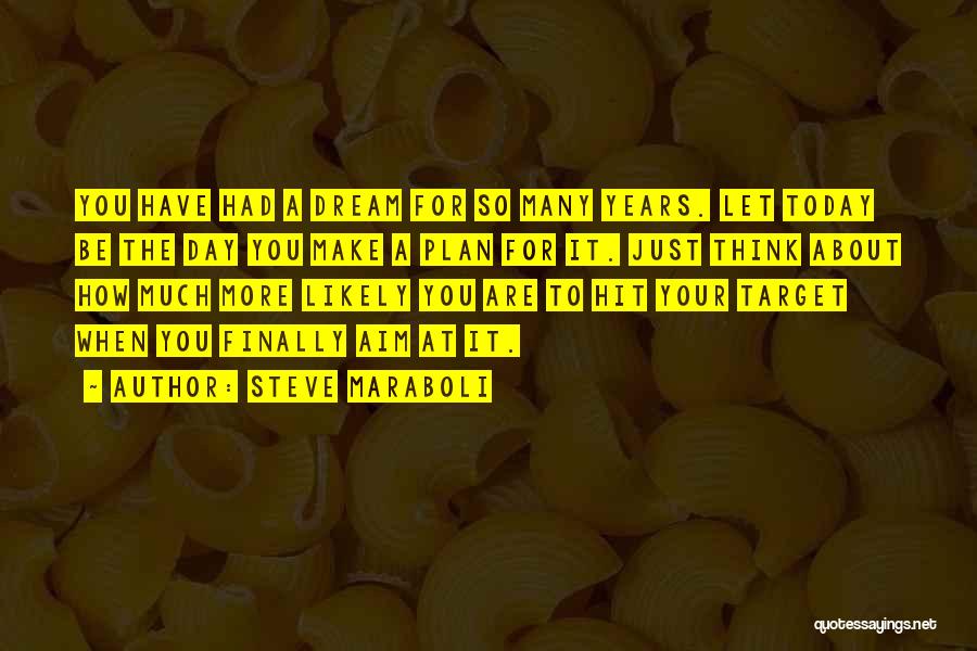 Steve Maraboli Quotes: You Have Had A Dream For So Many Years. Let Today Be The Day You Make A Plan For It.