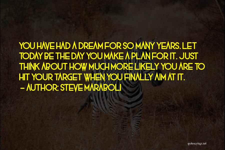 Steve Maraboli Quotes: You Have Had A Dream For So Many Years. Let Today Be The Day You Make A Plan For It.