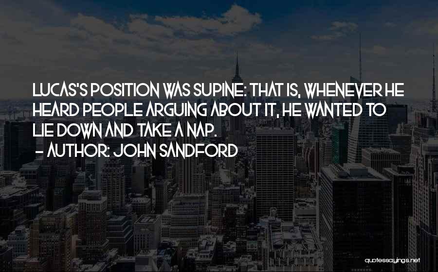 John Sandford Quotes: Lucas's Position Was Supine: That Is, Whenever He Heard People Arguing About It, He Wanted To Lie Down And Take