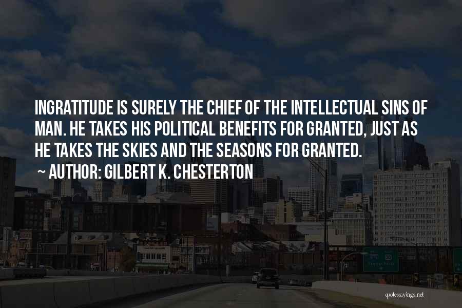 Gilbert K. Chesterton Quotes: Ingratitude Is Surely The Chief Of The Intellectual Sins Of Man. He Takes His Political Benefits For Granted, Just As