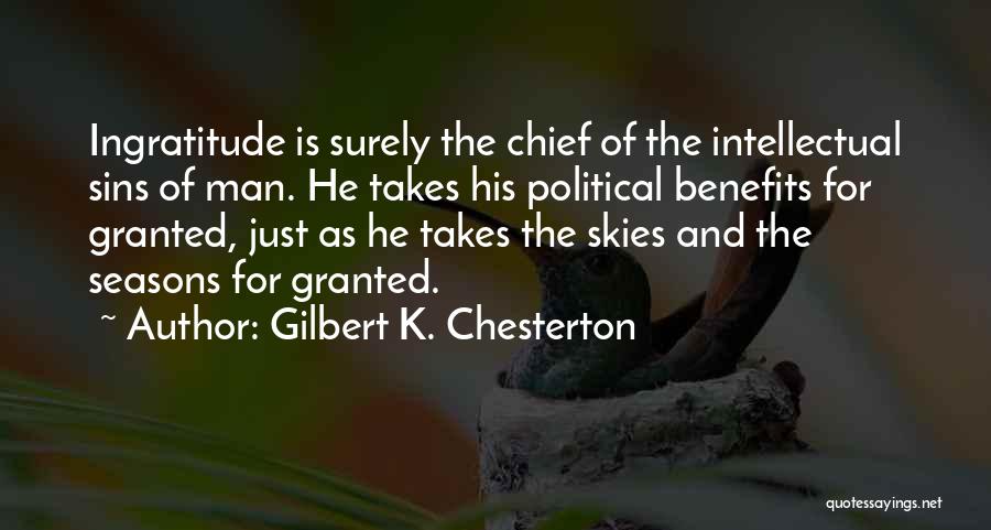 Gilbert K. Chesterton Quotes: Ingratitude Is Surely The Chief Of The Intellectual Sins Of Man. He Takes His Political Benefits For Granted, Just As