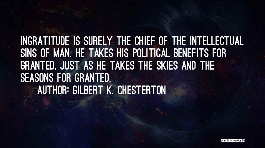 Gilbert K. Chesterton Quotes: Ingratitude Is Surely The Chief Of The Intellectual Sins Of Man. He Takes His Political Benefits For Granted, Just As