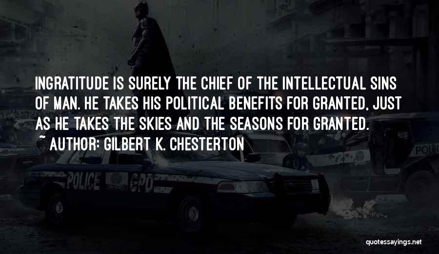 Gilbert K. Chesterton Quotes: Ingratitude Is Surely The Chief Of The Intellectual Sins Of Man. He Takes His Political Benefits For Granted, Just As