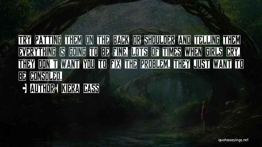 Kiera Cass Quotes: Try Patting Them On The Back Or Shoulder And Telling Them Everything Is Going To Be Fine. Lots Of Times