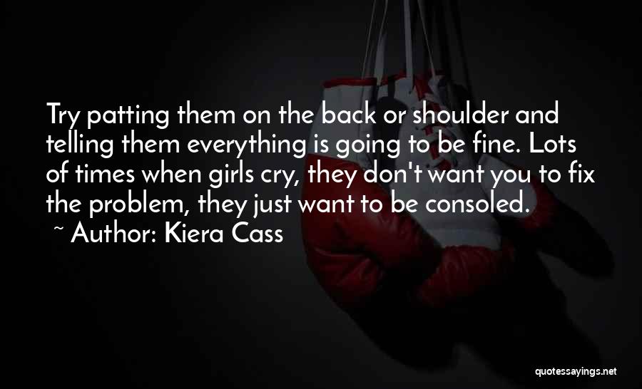 Kiera Cass Quotes: Try Patting Them On The Back Or Shoulder And Telling Them Everything Is Going To Be Fine. Lots Of Times