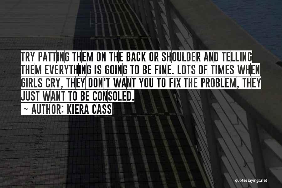 Kiera Cass Quotes: Try Patting Them On The Back Or Shoulder And Telling Them Everything Is Going To Be Fine. Lots Of Times