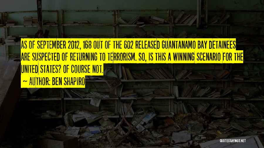 Ben Shapiro Quotes: As Of September 2012, 168 Out Of The 602 Released Guantanamo Bay Detainees Are Suspected Of Returning To Terrorism. So,