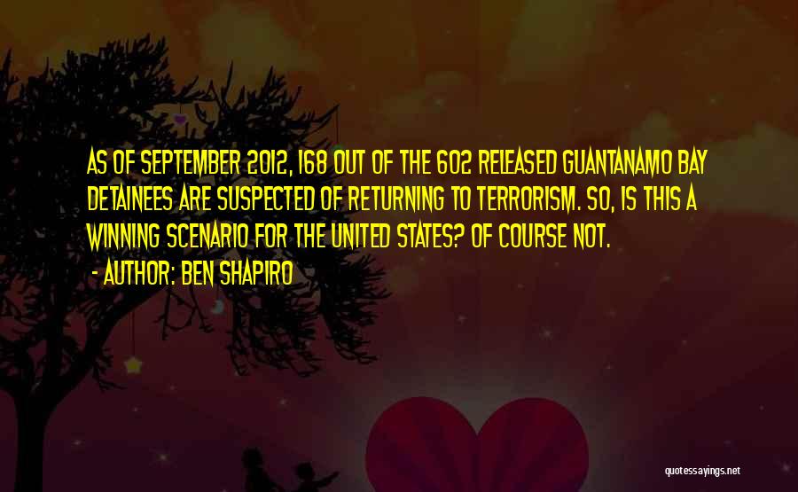 Ben Shapiro Quotes: As Of September 2012, 168 Out Of The 602 Released Guantanamo Bay Detainees Are Suspected Of Returning To Terrorism. So,