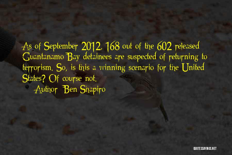 Ben Shapiro Quotes: As Of September 2012, 168 Out Of The 602 Released Guantanamo Bay Detainees Are Suspected Of Returning To Terrorism. So,