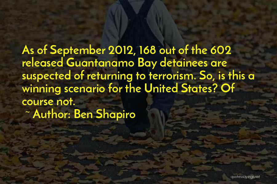 Ben Shapiro Quotes: As Of September 2012, 168 Out Of The 602 Released Guantanamo Bay Detainees Are Suspected Of Returning To Terrorism. So,