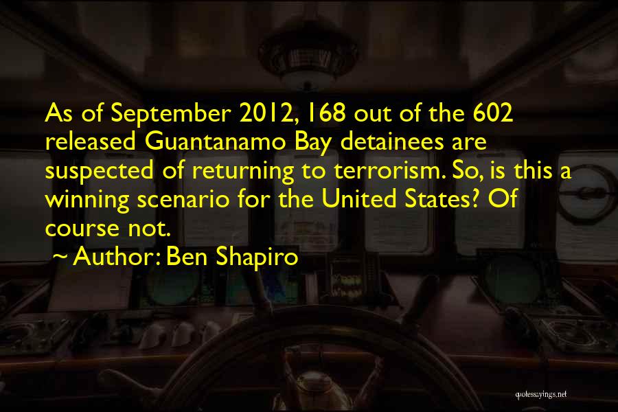 Ben Shapiro Quotes: As Of September 2012, 168 Out Of The 602 Released Guantanamo Bay Detainees Are Suspected Of Returning To Terrorism. So,