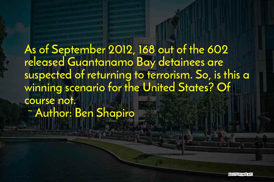 Ben Shapiro Quotes: As Of September 2012, 168 Out Of The 602 Released Guantanamo Bay Detainees Are Suspected Of Returning To Terrorism. So,