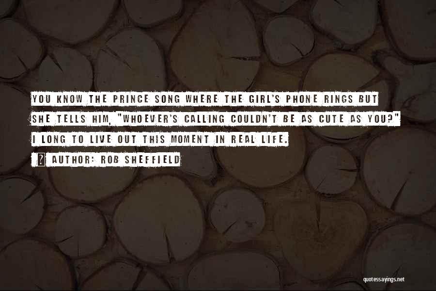 Rob Sheffield Quotes: You Know The Prince Song Where The Girl's Phone Rings But She Tells Him, Whoever's Calling Couldn't Be As Cute