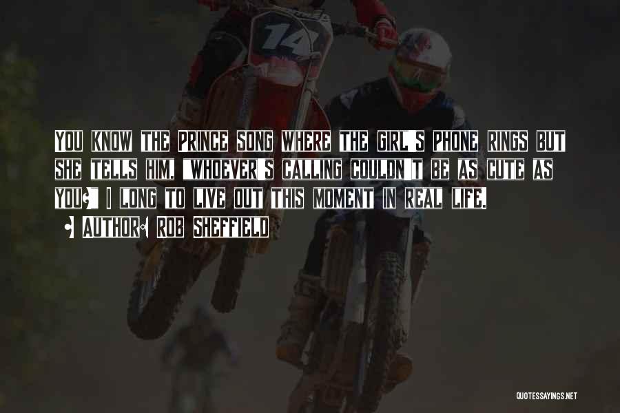 Rob Sheffield Quotes: You Know The Prince Song Where The Girl's Phone Rings But She Tells Him, Whoever's Calling Couldn't Be As Cute