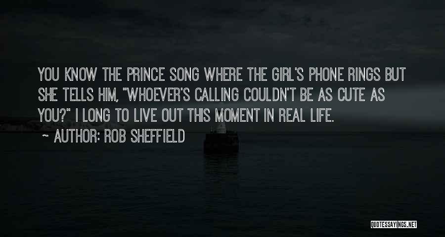 Rob Sheffield Quotes: You Know The Prince Song Where The Girl's Phone Rings But She Tells Him, Whoever's Calling Couldn't Be As Cute