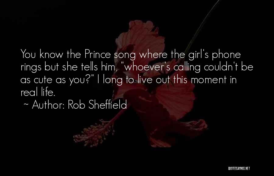Rob Sheffield Quotes: You Know The Prince Song Where The Girl's Phone Rings But She Tells Him, Whoever's Calling Couldn't Be As Cute