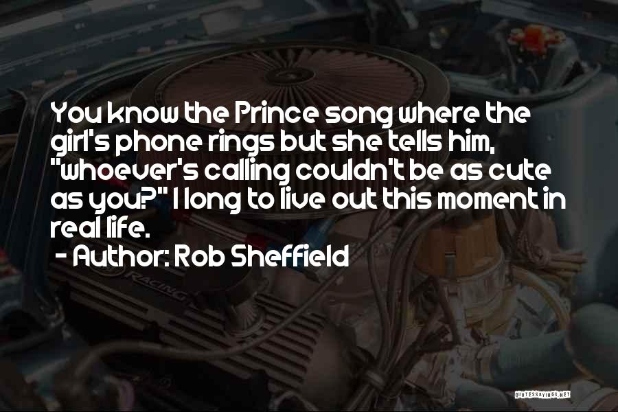 Rob Sheffield Quotes: You Know The Prince Song Where The Girl's Phone Rings But She Tells Him, Whoever's Calling Couldn't Be As Cute