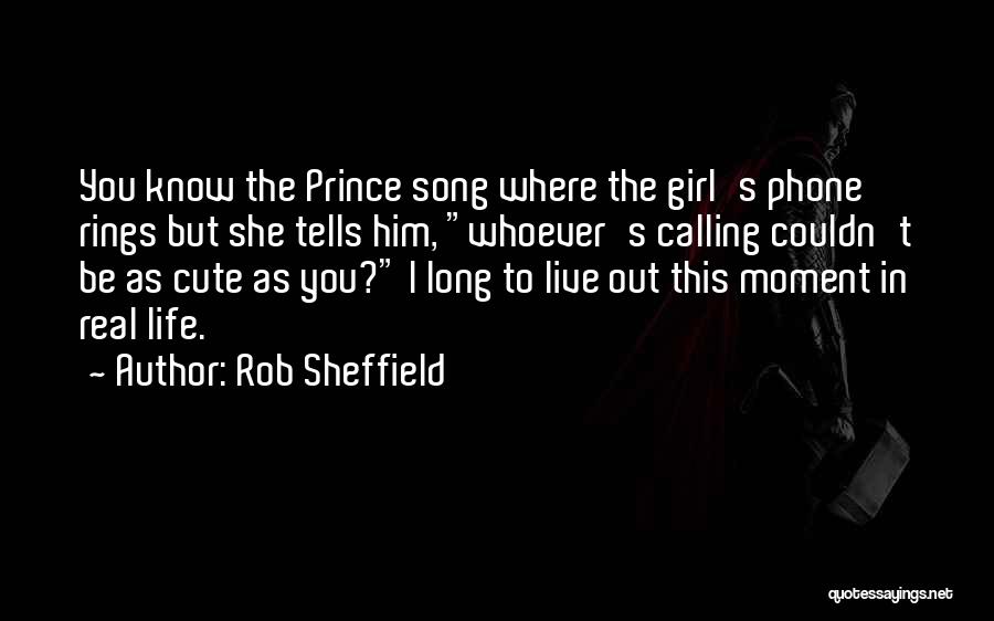 Rob Sheffield Quotes: You Know The Prince Song Where The Girl's Phone Rings But She Tells Him, Whoever's Calling Couldn't Be As Cute