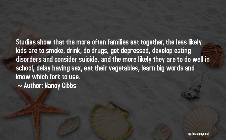 Nancy Gibbs Quotes: Studies Show That The More Often Families Eat Together, The Less Likely Kids Are To Smoke, Drink, Do Drugs, Get