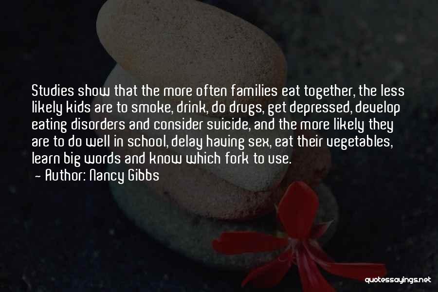 Nancy Gibbs Quotes: Studies Show That The More Often Families Eat Together, The Less Likely Kids Are To Smoke, Drink, Do Drugs, Get