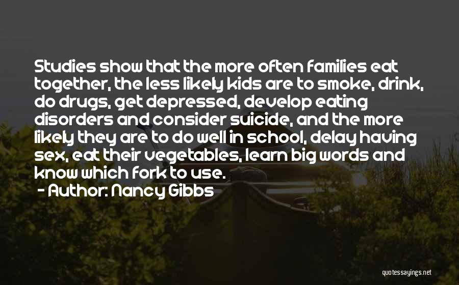 Nancy Gibbs Quotes: Studies Show That The More Often Families Eat Together, The Less Likely Kids Are To Smoke, Drink, Do Drugs, Get