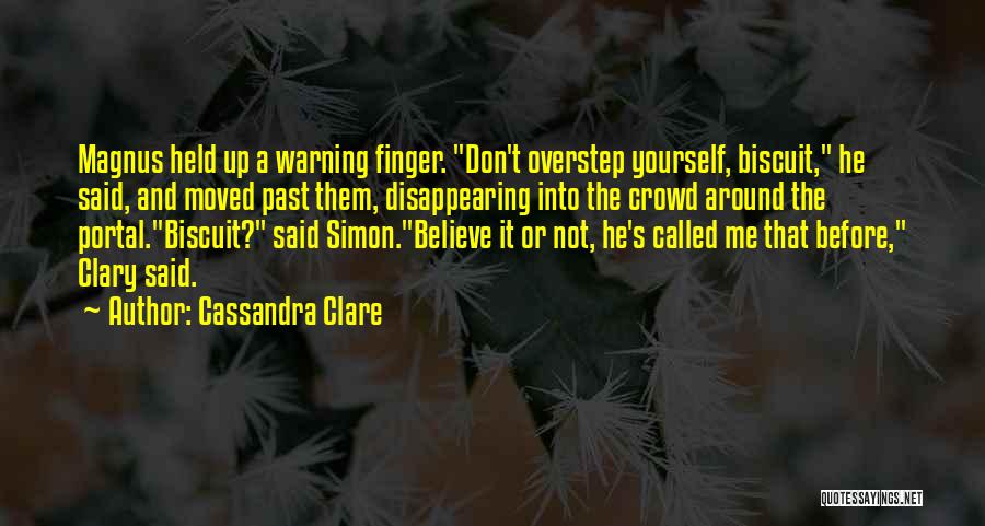 Cassandra Clare Quotes: Magnus Held Up A Warning Finger. Don't Overstep Yourself, Biscuit, He Said, And Moved Past Them, Disappearing Into The Crowd