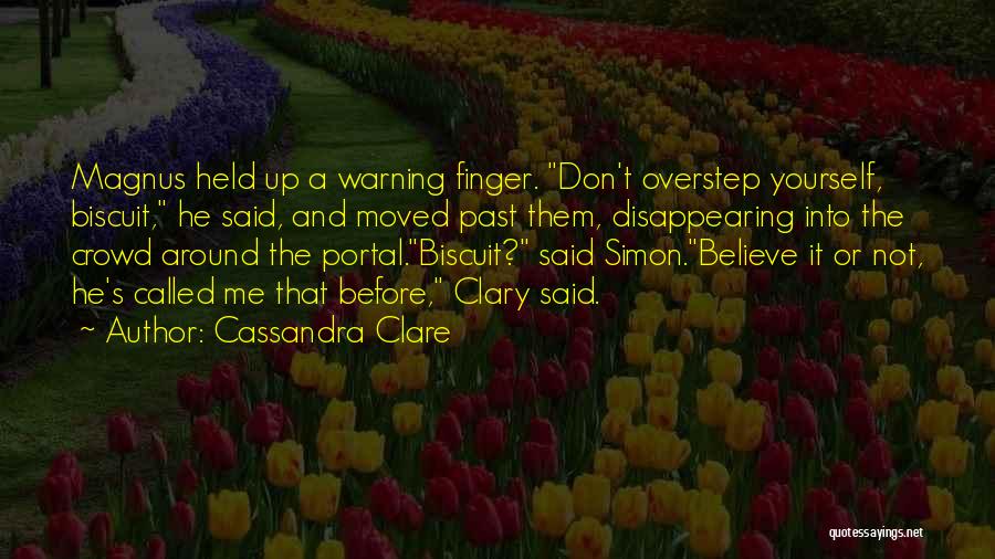 Cassandra Clare Quotes: Magnus Held Up A Warning Finger. Don't Overstep Yourself, Biscuit, He Said, And Moved Past Them, Disappearing Into The Crowd