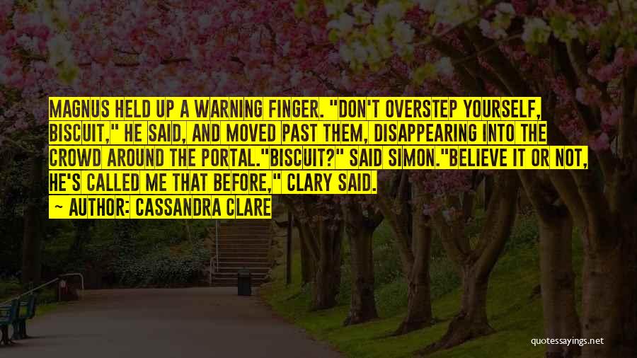 Cassandra Clare Quotes: Magnus Held Up A Warning Finger. Don't Overstep Yourself, Biscuit, He Said, And Moved Past Them, Disappearing Into The Crowd