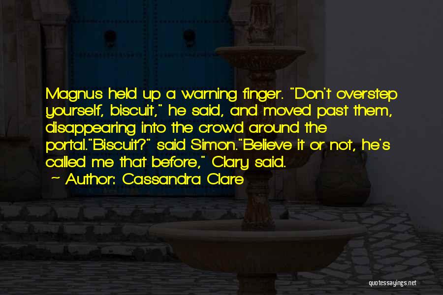 Cassandra Clare Quotes: Magnus Held Up A Warning Finger. Don't Overstep Yourself, Biscuit, He Said, And Moved Past Them, Disappearing Into The Crowd