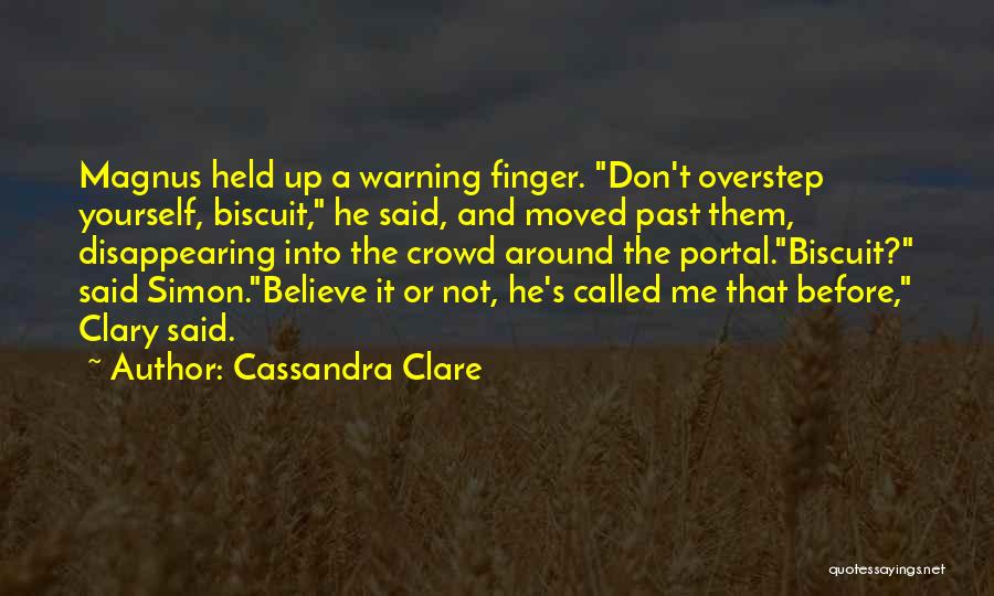 Cassandra Clare Quotes: Magnus Held Up A Warning Finger. Don't Overstep Yourself, Biscuit, He Said, And Moved Past Them, Disappearing Into The Crowd