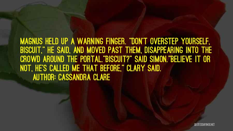 Cassandra Clare Quotes: Magnus Held Up A Warning Finger. Don't Overstep Yourself, Biscuit, He Said, And Moved Past Them, Disappearing Into The Crowd
