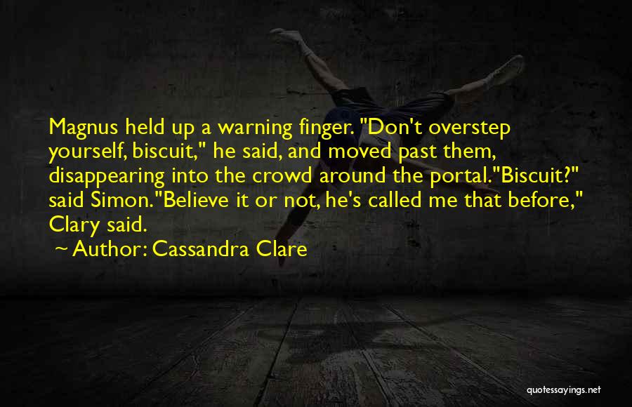 Cassandra Clare Quotes: Magnus Held Up A Warning Finger. Don't Overstep Yourself, Biscuit, He Said, And Moved Past Them, Disappearing Into The Crowd