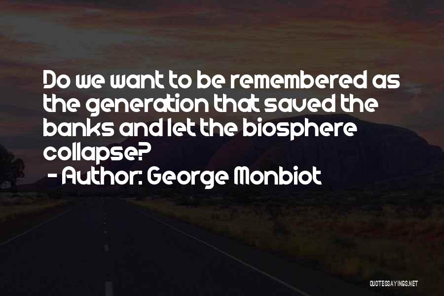 George Monbiot Quotes: Do We Want To Be Remembered As The Generation That Saved The Banks And Let The Biosphere Collapse?