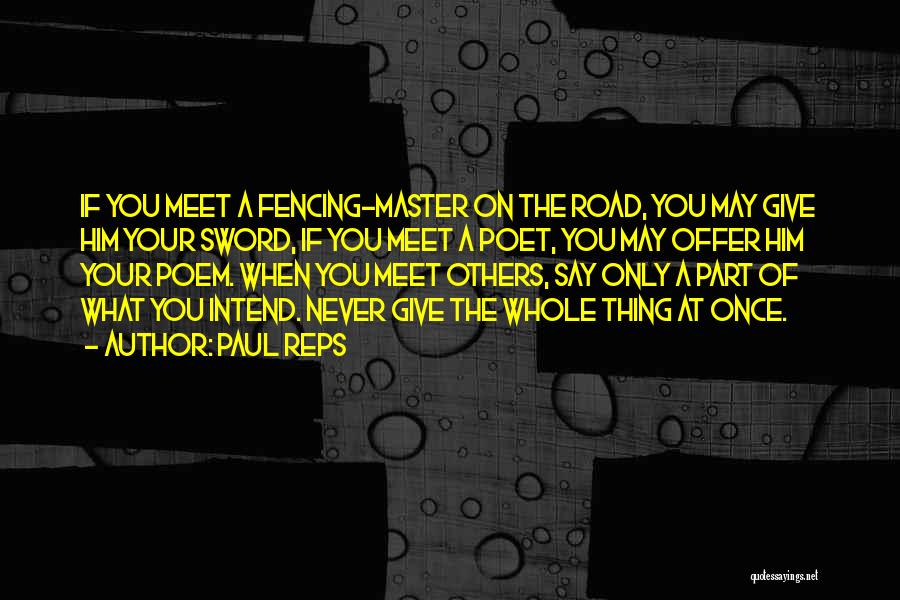 Paul Reps Quotes: If You Meet A Fencing-master On The Road, You May Give Him Your Sword, If You Meet A Poet, You