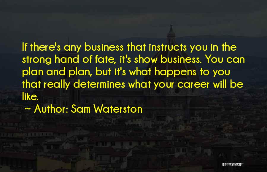 Sam Waterston Quotes: If There's Any Business That Instructs You In The Strong Hand Of Fate, It's Show Business. You Can Plan And