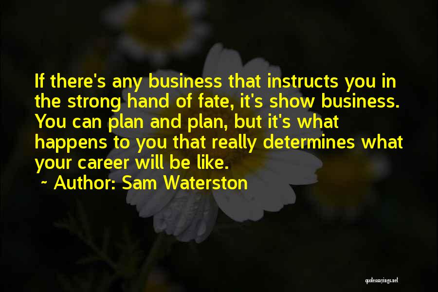 Sam Waterston Quotes: If There's Any Business That Instructs You In The Strong Hand Of Fate, It's Show Business. You Can Plan And