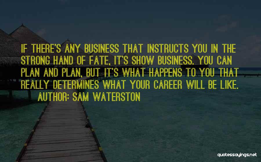 Sam Waterston Quotes: If There's Any Business That Instructs You In The Strong Hand Of Fate, It's Show Business. You Can Plan And