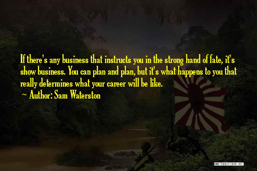 Sam Waterston Quotes: If There's Any Business That Instructs You In The Strong Hand Of Fate, It's Show Business. You Can Plan And