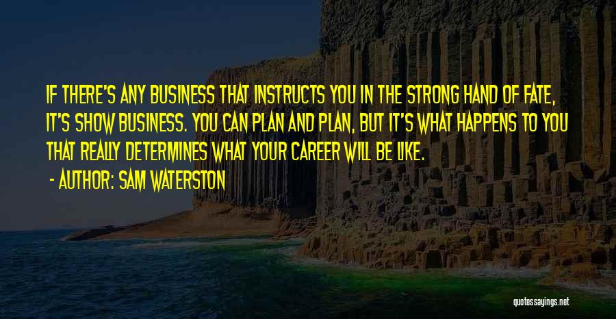 Sam Waterston Quotes: If There's Any Business That Instructs You In The Strong Hand Of Fate, It's Show Business. You Can Plan And