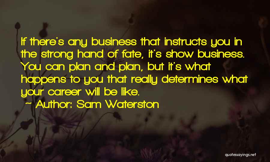 Sam Waterston Quotes: If There's Any Business That Instructs You In The Strong Hand Of Fate, It's Show Business. You Can Plan And