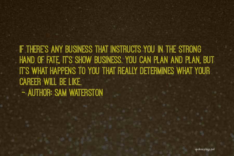 Sam Waterston Quotes: If There's Any Business That Instructs You In The Strong Hand Of Fate, It's Show Business. You Can Plan And