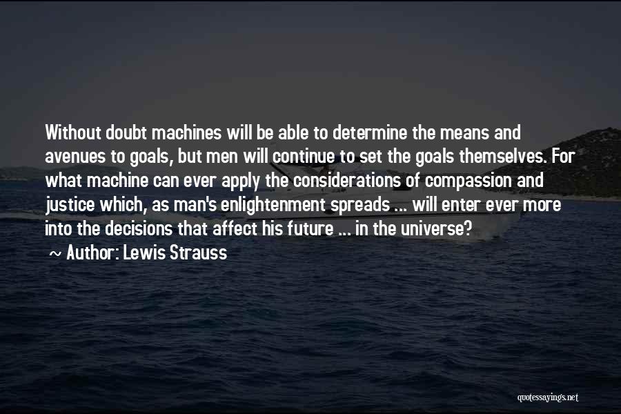 Lewis Strauss Quotes: Without Doubt Machines Will Be Able To Determine The Means And Avenues To Goals, But Men Will Continue To Set