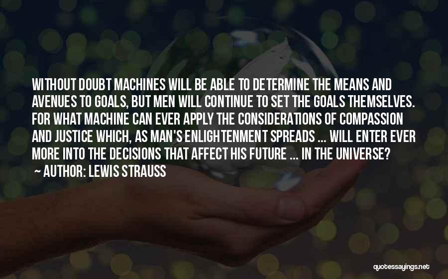 Lewis Strauss Quotes: Without Doubt Machines Will Be Able To Determine The Means And Avenues To Goals, But Men Will Continue To Set