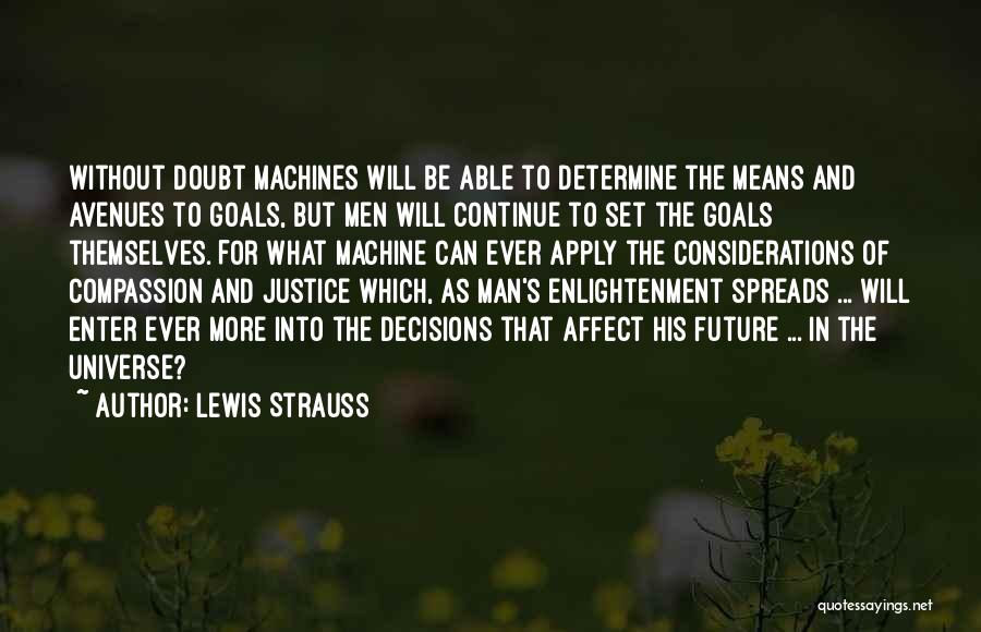 Lewis Strauss Quotes: Without Doubt Machines Will Be Able To Determine The Means And Avenues To Goals, But Men Will Continue To Set