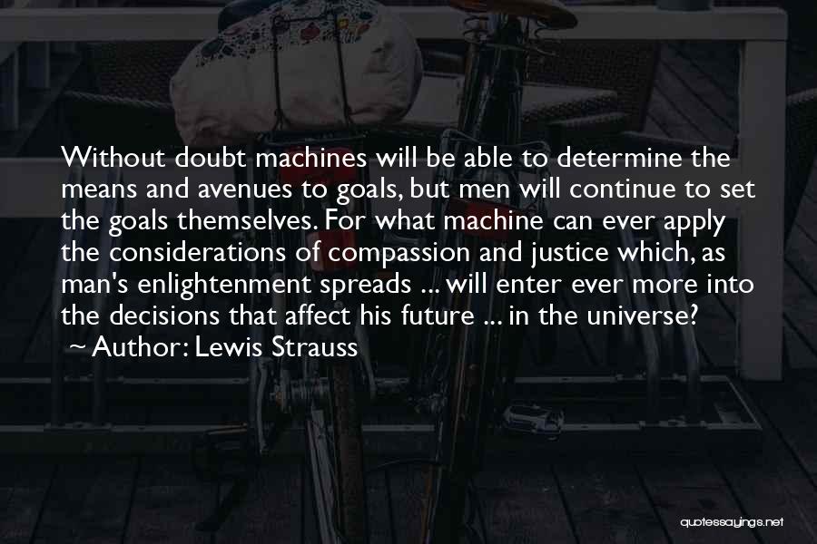 Lewis Strauss Quotes: Without Doubt Machines Will Be Able To Determine The Means And Avenues To Goals, But Men Will Continue To Set