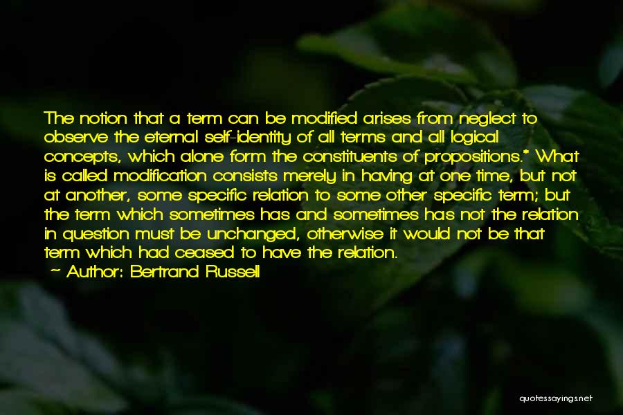 Bertrand Russell Quotes: The Notion That A Term Can Be Modified Arises From Neglect To Observe The Eternal Self-identity Of All Terms And