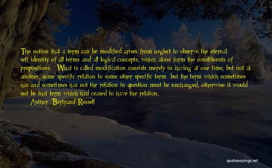 Bertrand Russell Quotes: The Notion That A Term Can Be Modified Arises From Neglect To Observe The Eternal Self-identity Of All Terms And