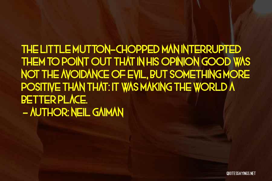 Neil Gaiman Quotes: The Little Mutton-chopped Man Interrupted Them To Point Out That In His Opinion Good Was Not The Avoidance Of Evil,