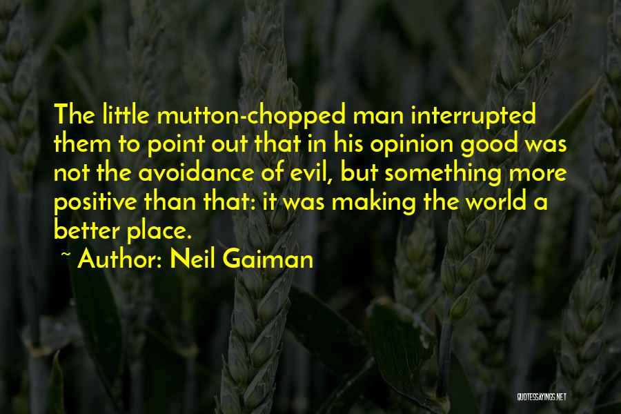 Neil Gaiman Quotes: The Little Mutton-chopped Man Interrupted Them To Point Out That In His Opinion Good Was Not The Avoidance Of Evil,