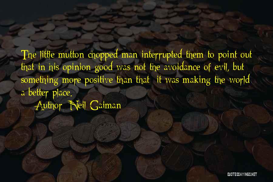 Neil Gaiman Quotes: The Little Mutton-chopped Man Interrupted Them To Point Out That In His Opinion Good Was Not The Avoidance Of Evil,